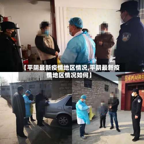 【平阴最新疫情地区情况,平阴最新疫情地区情况如何】-第2张图片