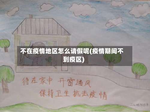 不在疫情地区怎么请假呢(疫情期间不到疫区)-第1张图片