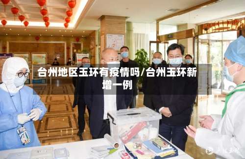 台州地区玉环有疫情吗/台州玉环新增一例-第1张图片