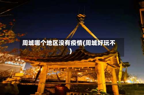 周城哪个地区没有疫情(周城好玩不)-第1张图片