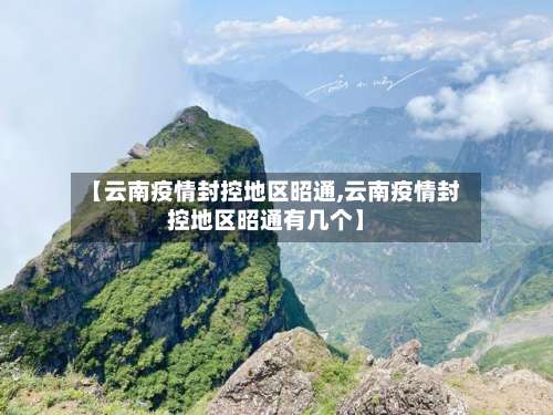 【云南疫情封控地区昭通,云南疫情封控地区昭通有几个】-第1张图片