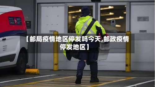 【邮局疫情地区停发吗今天,邮政疫情停发地区】-第1张图片