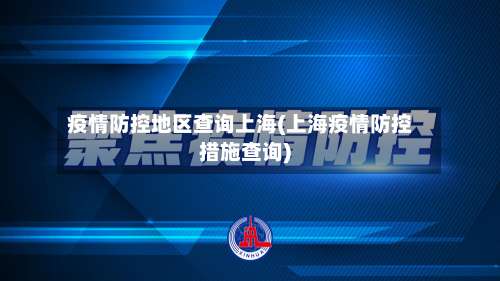 疫情防控地区查询上海(上海疫情防控措施查询)-第1张图片