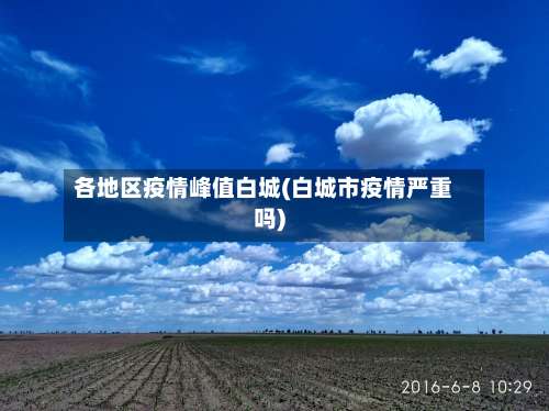 各地区疫情峰值白城(白城市疫情严重吗)-第1张图片
