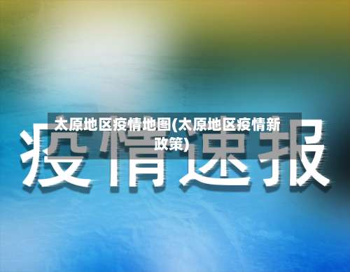 太原地区疫情地图(太原地区疫情新政策)-第1张图片
