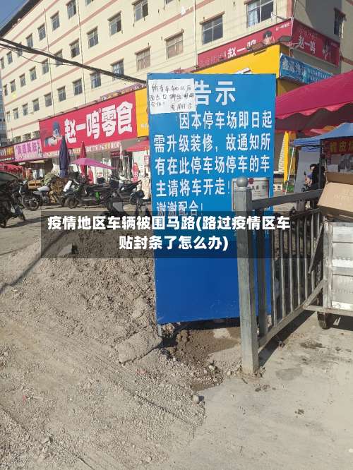 疫情地区车辆被围马路(路过疫情区车贴封条了怎么办)-第1张图片